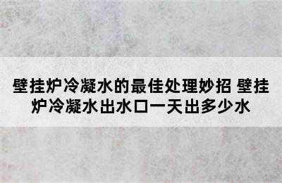 壁挂炉冷凝水的最佳处理妙招 壁挂炉冷凝水出水口一天出多少水